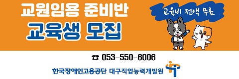 교원임용 준비반 교육생 모집 교육비 전액 무료 053-550-6006 한국장애인고용공단 대구직업능력개발원
