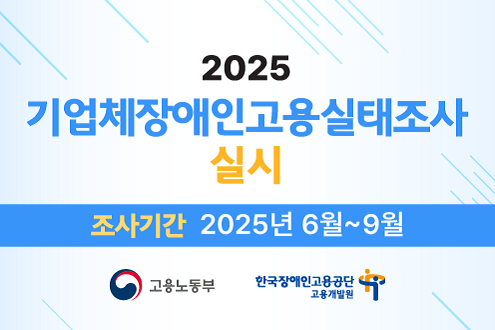 2025 기업체장애인고용실태조사 실시 조사기간: 2025년 6월~9월 고용노동부 한국장애인고용공단 고용개발원