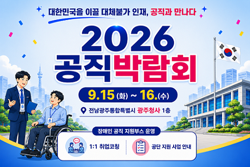 대한민국을 이끌 대체불가 인재, 공직과 만나다. 2026 공직 박람회. 9월 15일 화요일부터 수요일까지 전남광주통합특별시 광주청사 1층. 장애인 공직 지원부스 운영. 1:1  취업코칭. 공단 지원 사업 안내
