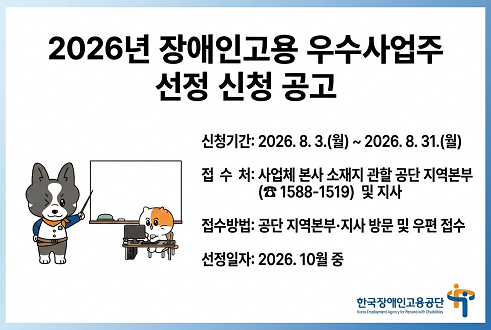 2026년 장애인고용 우수사업주 선정 신청 공고 신청기간:2026.8.3.(월)~8.31.(월) 접수처: 사업체 본사 소재지 관할 공단 지역본부 및 지사 접수방법: 공단 지역본부 지사 방문 및 우편 접수 선정일자: 2026.10월 중