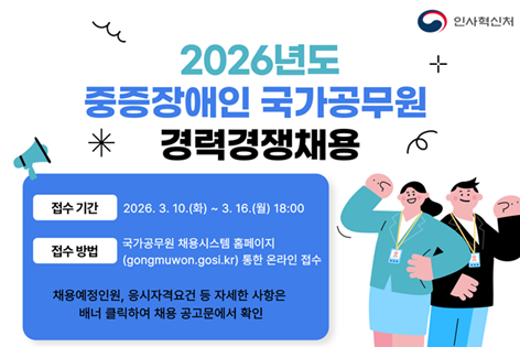 2026년도 중증장애인 국가공무원 경력경쟁채용 접수기간 2026.3.10.(화)~3.16.(월) 18:00 접수방법 국가공무원 채용시스템 홈페이지(gongmuwon.gosi.kr) 통한 온라인 접수 채용예정인원, 응시자격요건 등 자세한 사항은 배너 클릭하여 채용공고문에서 확인