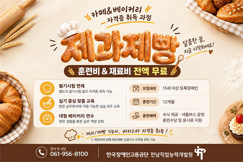 카페 &베이커리 자격증 취득 과정. 제과제빵 훈련비&재료비 전액 무료. 필기시험 면제, 실기 중심 맞춤 교육, 대형 베이커리 연수. 모집대상: 15세 이상 등록장애인, 훈련기간: 12개월, 훈련혜택: 숙식 제공, 셔틀버스 운영, 훈련수당 및 응시료 지원. 전남직업능력개발원