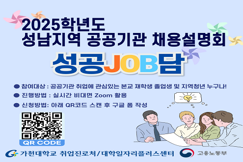 2025학년도 성남지역 공공기관 채용설명회 성공JOB담 참여대상: 공공기관 취업에 관심있는 본교 재학생 졸업생 및 지역청년 누구나! 진행방법: 실시간 비대면 Zoom활용 신청방법: 아래 QR코드 스캔 후 구글 폼 작성 가천대학교 취업진로처 / 대학일자리플러스센터 고용노동부