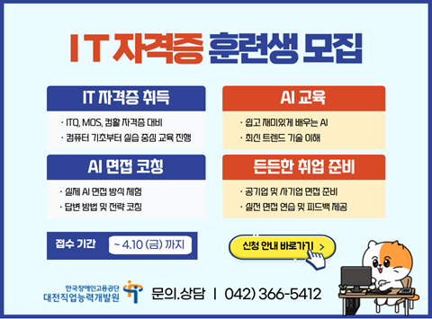 IT자격증 훈련생 모집 IT자격증 취득/AI교육/AI면접코칭/든든한 취업 준비 접수기간 ~4.10.(금)까지 한국장애인고용공단 대전직업능력개발원 문의.상담:042-366-5412