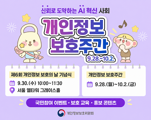 개인정보 보호 주간. 9.28.~10.2. 제6회 개인정보 보호의날 기념식. 9.30.(수) 10:00~11:30. 서울 엘타워 그레이스홀. 국민참여 이벤트, 보호교육, 홍보콘텐츠