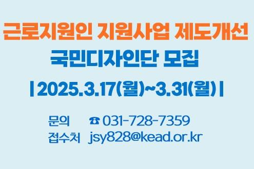 근로지원인 지원사업 제도개선 국민디자인단 모집 2025.3.17.(월)~3.31.(월) 문의 031-728-7359 접수처 jsy828@kead.or.kr