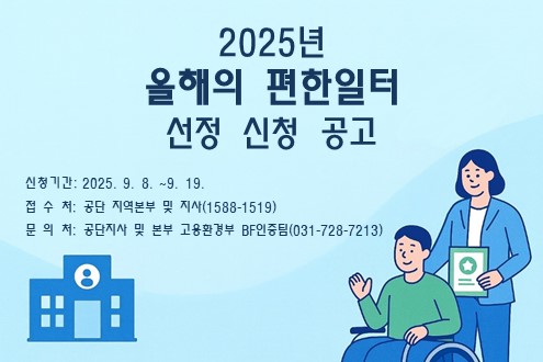 2025년 올해의 편한일터 선정 신청 공고 신청기간: 2025.9.8. ~ 9.19. 접수처: 공단 지역본부 및 지사(1588-1519) 문의처: 공단지사 및 본부 고용환경부 BF인증팀(031-728-7213)