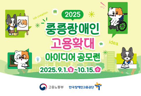 2025 중증장애인 고용확대 아이디어 공모전 2025.9.1.(월) ~ 10.15.(수) 고용노동부 한국장애인고용공단