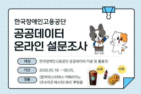 한국장애인고용공단 공공데이터 온라인 설문조사 대상 한국장애인고용공단 공공데이터 이용 및 활용자 기간 2026.05.18~6.5. 경품 (참여자) 스타벅스 아메리카노 60명 (우수의견 제시자) BHC 뿌링클 10명